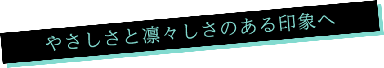やさしと凛々しさのある印象へ
